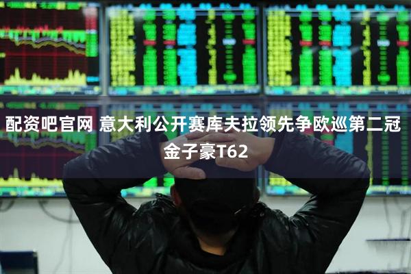 配资吧官网 意大利公开赛库夫拉领先争欧巡第二冠 金子豪T62