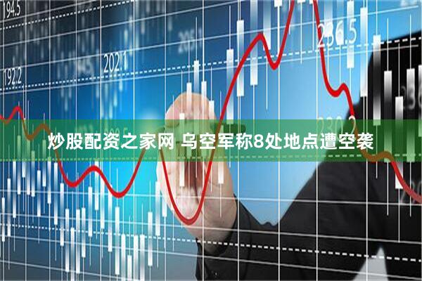 炒股配资之家网 乌空军称8处地点遭空袭