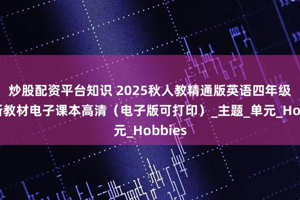 炒股配资平台知识 2025秋人教精通版英语四年级上册新教材电子课本高清（电子版可打印）_主题_单元_Hobbies