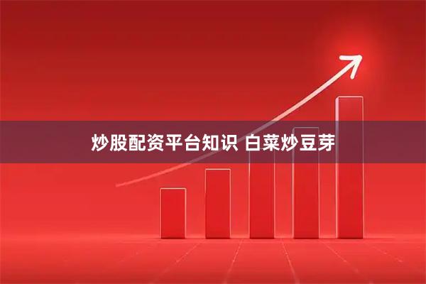 炒股配资平台知识 白菜炒豆芽