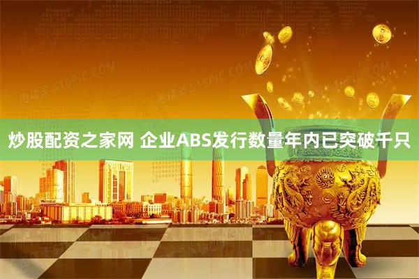 炒股配资之家网 企业ABS发行数量年内已突破千只