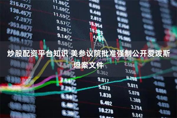 炒股配资平台知识 美参议院批准强制公开爱泼斯坦案文件