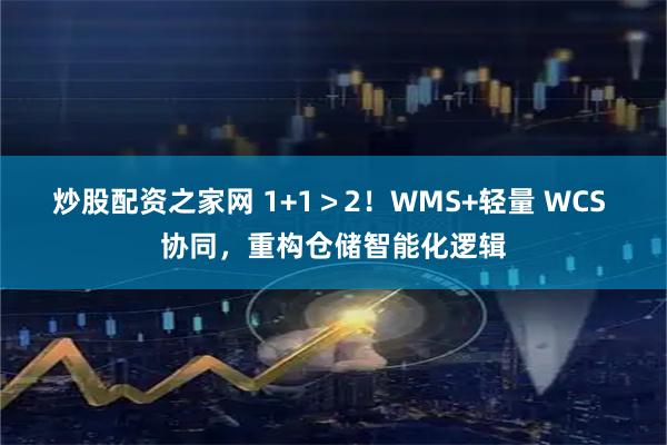 炒股配资之家网 1+1＞2！WMS+轻量 WCS 协同，重构仓储智能化逻辑
